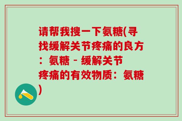 请帮我搜一下氨糖(寻找缓解关节疼痛的良方：氨糖 - 缓解关节疼痛的有效物质：氨糖)-第1张图片-氨糖科普网