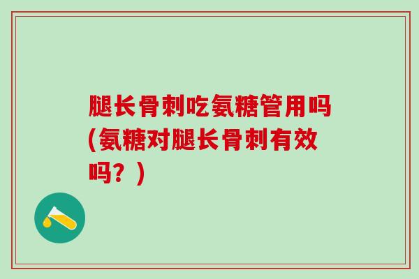 腿长骨刺吃氨糖管用吗(氨糖对腿长骨刺有效吗?)-第1张图片-氨糖科普网 腿长骨刺吃氨糖管用吗(氨糖对腿长骨刺有效吗?)-第1张图片-氨糖科普网