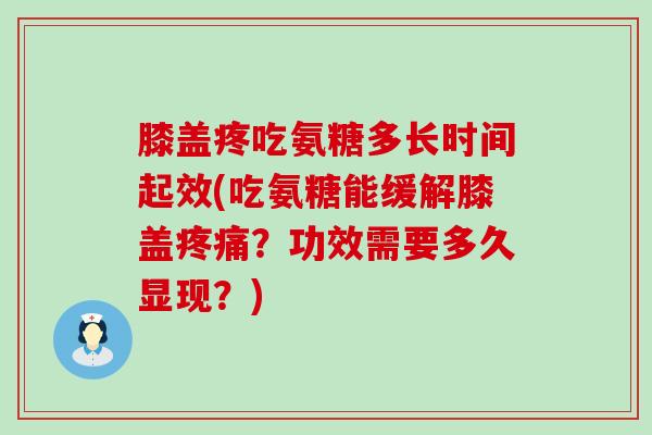 膝盖疼吃氨糖多长时间起效(吃氨糖能缓解膝盖疼痛?功效需要多久显现?)-第1张图片-氨糖科普网 膝盖疼吃氨糖多长时间起效(吃氨糖能缓解膝盖疼痛?功效需要多久显现?)-第1张图片-氨糖科普网