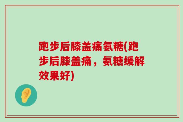 跑步后膝盖痛氨糖(跑步后膝盖痛,氨糖缓解效果好)-第1张图片-氨糖科普网 跑步后膝盖痛氨糖(跑步后膝盖痛,氨糖缓解效果好)-第1张图片-氨糖科普网