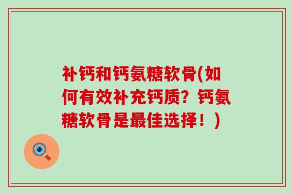 补钙和钙氨糖软骨(如何有效补充钙质?钙氨糖软骨是最佳选择!)-第1张图片-氨糖科普网 补钙和钙氨糖软骨(如何有效补充钙质?钙氨糖软骨是最佳选择!)-第1张图片-氨糖科普网