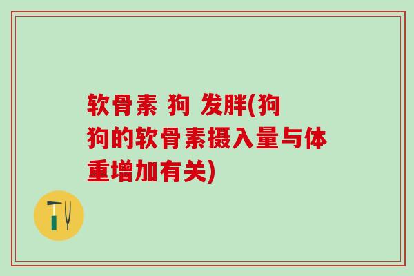 软骨素 狗 发胖(狗狗的软骨素摄入量与体重增加有关)-第1张图片-氨糖科普网 软骨素 狗 发胖(狗狗的软骨素摄入量与体重增加有关)-第1张图片-氨糖科普网