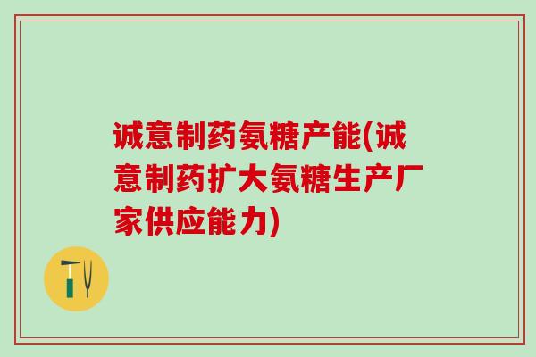 诚意制药氨糖产能(诚意制药扩大氨糖生产厂家供应能力)-第1张图片-氨糖科普网