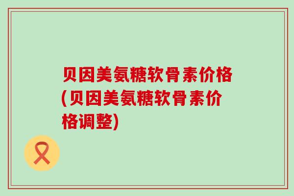 贝因美氨糖软骨素价格(贝因美氨糖软骨素价格调整)-第1张图片-氨糖科普网 贝因美氨糖软骨素价格(贝因美氨糖软骨素价格调整)-第1张图片-氨糖科普网