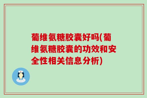 葡维氨糖胶囊好吗(葡维氨糖胶囊的功效和安全性相关信息分析)-第1张图片-氨糖科普网 葡维氨糖胶囊好吗(葡维氨糖胶囊的功效和安全性相关信息分析)-第1张图片-氨糖科普网