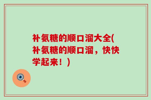 补氨糖的顺口溜大全(补氨糖的顺口溜,快快学起来!)-第1张图片-氨糖科普网 补氨糖的顺口溜大全(补氨糖的顺口溜,快快学起来!)-第1张图片-氨糖科普网