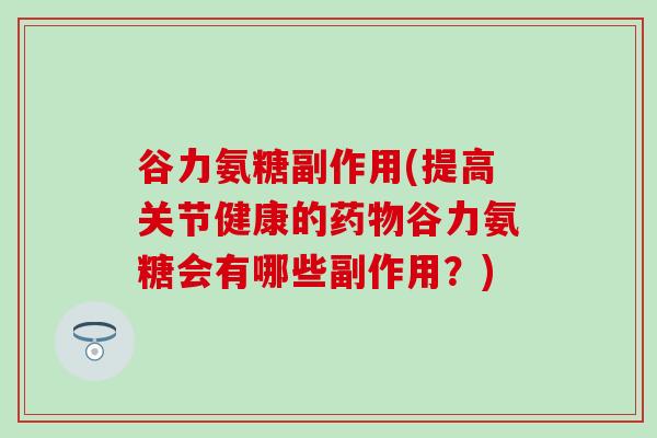 谷力氨糖副作用(提高关节健康的药物谷力氨糖会有哪些副作用?)-第1张图片-氨糖科普网 谷力氨糖副作用(提高关节健康的药物谷力氨糖会有哪些副作用?)-第1张图片-氨糖科普网