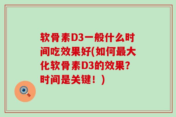 软骨素D3一般什么时间吃效果好(如何最大化软骨素D3的效果?时间是关键!)-第1张图片-氨糖科普网 软骨素D3一般什么时间吃效果好(如何最大化软骨素D3的效果?时间是关键!)-第1张图片-氨糖科普网