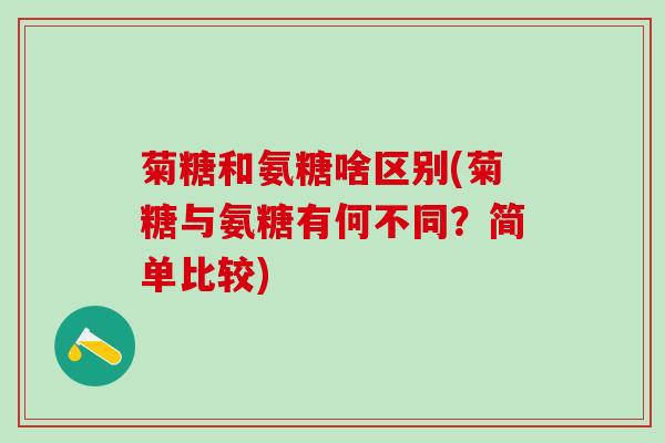 菊糖和氨糖啥区别(菊糖与氨糖有何不同?简单比较)-第1张图片-氨糖科普网 菊糖和氨糖啥区别(菊糖与氨糖有何不同?简单比较)-第1张图片-氨糖科普网