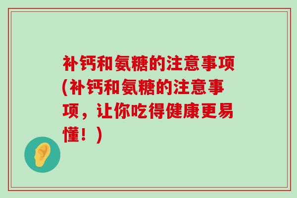 补钙和氨糖的注意事项(补钙和氨糖的注意事项,让你吃得健康更易懂!)-第1张图片-氨糖科普网 补钙和氨糖的注意事项(补钙和氨糖的注意事项,让你吃得健康更易懂!)-第1张图片-氨糖科普网