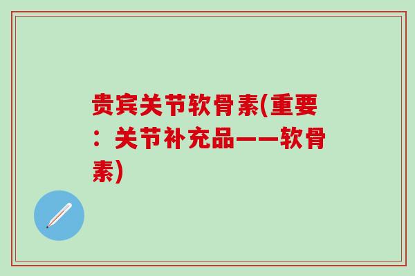 贵宾关节软骨素(重要:关节补充品——软骨素)-第1张图片-氨糖科普网 贵宾关节软骨素(重要:关节补充品——软骨素)-第1张图片-氨糖科普网