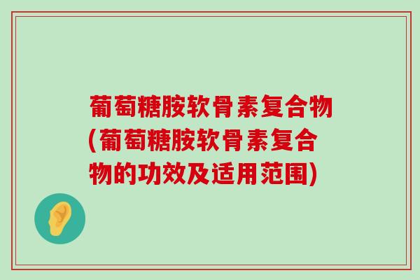 葡萄糖胺软骨素复合物(葡萄糖胺软骨素复合物的功效及适用范围)-第1张图片-氨糖科普网 葡萄糖胺软骨素复合物(葡萄糖胺软骨素复合物的功效及适用范围)-第1张图片-氨糖科普网