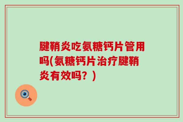 腱鞘炎吃氨糖钙片管用吗(氨糖钙片治疗腱鞘炎有效吗?)-第1张图片-氨糖科普网 腱鞘炎吃氨糖钙片管用吗(氨糖钙片治疗腱鞘炎有效吗?)-第1张图片-氨糖科普网