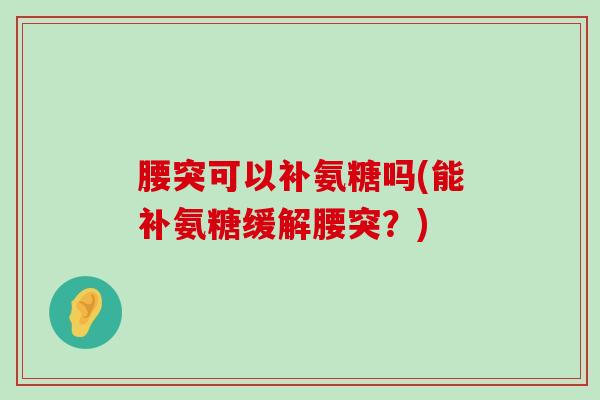 腰突可以补氨糖吗(能补氨糖缓解腰突?)-第1张图片-氨糖科普网 腰突可以补氨糖吗(能补氨糖缓解腰突?)-第1张图片-氨糖科普网