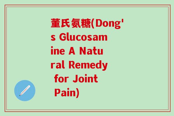 董氏氨糖(Dong's Glucosamine A Natural Remedy for Joint Pain)-第1张图片-氨糖科普网 董氏氨糖(Dong's Glucosamine A Natural Remedy for Joint Pain)-第1张图片-氨糖科普网