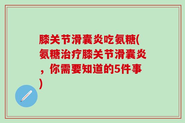 膝关节滑囊炎吃氨糖(氨糖治疗膝关节滑囊炎,你需要知道的5件事)-第1张图片-氨糖科普网 膝关节滑囊炎吃氨糖(氨糖治疗膝关节滑囊炎,你需要知道的5件事)-第1张图片-氨糖科普网