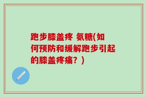 跑步膝盖疼 氨糖(如何预防和缓解跑步引起的膝盖疼痛?)-第1张图片-氨糖科普网 跑步膝盖疼 氨糖(如何预防和缓解跑步引起的膝盖疼痛?)-第1张图片-氨糖科普网