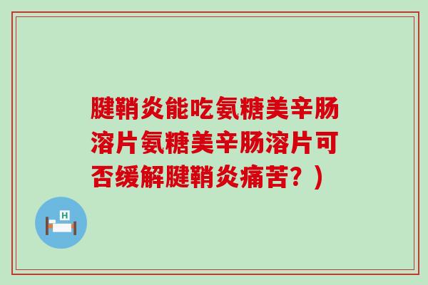 腱鞘炎能吃氨糖美辛肠溶片氨糖美辛肠溶片可否缓解腱鞘炎痛苦？)-第1张图片-氨糖科普网