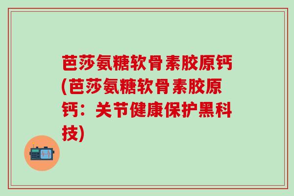 芭莎氨糖软骨素胶原钙(芭莎氨糖软骨素胶原钙:关节健康保护黑科技)-第1张图片-氨糖科普网 芭莎氨糖软骨素胶原钙(芭莎氨糖软骨素胶原钙:关节健康保护黑科技)-第1张图片-氨糖科普网