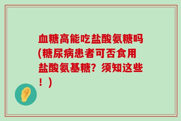 血糖高能吃盐酸氨糖吗(糖尿病患者可否食用盐酸氨基糖?须知这些!)-第1张图片-氨糖科普网 血糖高能吃盐酸氨糖吗(糖尿病患者可否食用盐酸氨基糖?须知这些!)-第1张图片-氨糖科普网
