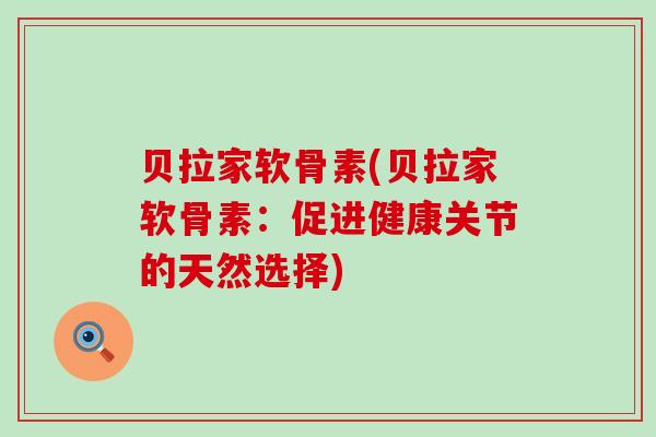 贝拉家软骨素(贝拉家软骨素:促进健康关节的天然选择)-第1张图片-氨糖科普网 贝拉家软骨素(贝拉家软骨素:促进健康关节的天然选择)-第1张图片-氨糖科普网