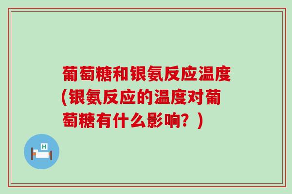 葡萄糖和银氨反应温度(银氨反应的温度对葡萄糖有什么影响?)-第1张图片-氨糖科普网 葡萄糖和银氨反应温度(银氨反应的温度对葡萄糖有什么影响?)-第1张图片-氨糖科普网