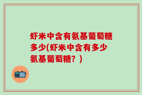虾米中含有氨基葡萄糖多少(虾米中含有多少氨基葡萄糖?)-第1张图片-氨糖科普网 虾米中含有氨基葡萄糖多少(虾米中含有多少氨基葡萄糖?)-第1张图片-氨糖科普网