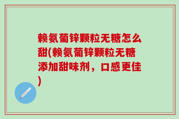 赖氨葡锌颗粒无糖怎么甜(赖氨葡锌颗粒无糖添加甜味剂，口感更佳)-第1张图片-氨糖科普网