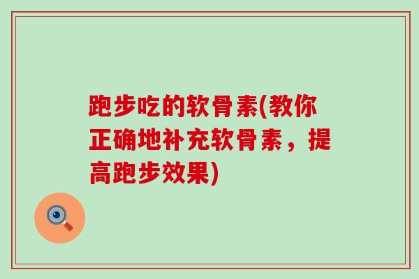 跑步吃的软骨素(教你正确地补充软骨素,提高跑步效果)-第1张图片-氨糖科普网 跑步吃的软骨素(教你正确地补充软骨素,提高跑步效果)-第1张图片-氨糖科普网