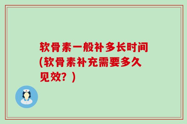 软骨素一般补多长时间(软骨素补充需要多久见效？)-第1张图片-氨糖科普网
