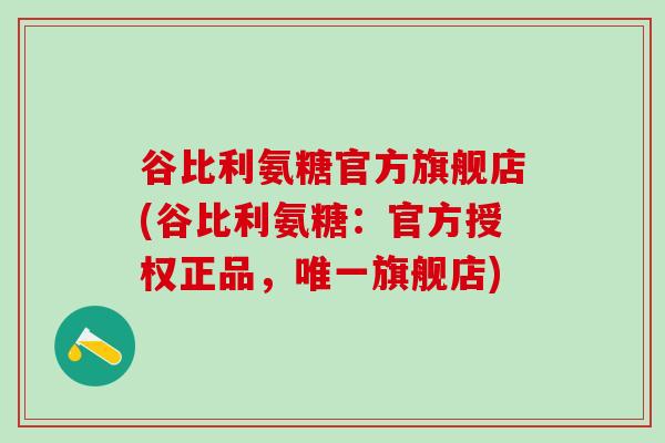 谷比利氨糖官方旗舰店(谷比利氨糖:官方授权正品,唯一旗舰店)-第1张图片-氨糖科普网 谷比利氨糖官方旗舰店(谷比利氨糖:官方授权正品,唯一旗舰店)-第1张图片-氨糖科普网