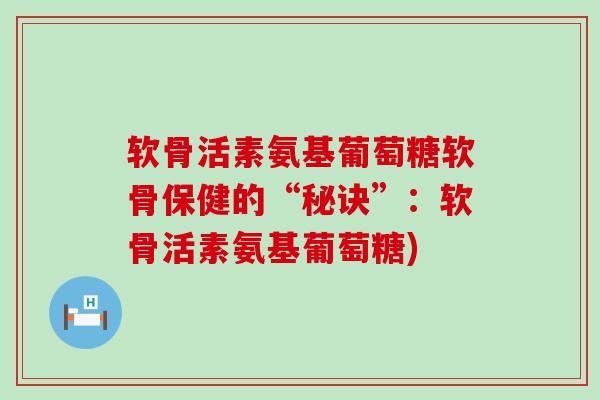 软骨活素氨基葡萄糖软骨保健的“秘诀”:软骨活素氨基葡萄糖)-第1张图片-氨糖科普网 软骨活素氨基葡萄糖软骨保健的“秘诀”:软骨活素氨基葡萄糖)-第1张图片-氨糖科普网