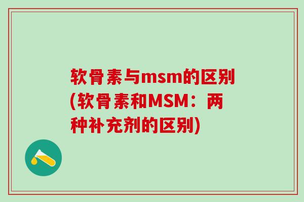 软骨素与msm的区别(软骨素和MSM:两种补充剂的区别)-第1张图片-氨糖科普网 软骨素与msm的区别(软骨素和MSM:两种补充剂的区别)-第1张图片-氨糖科普网
