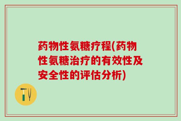 药物性氨糖疗程(药物性氨糖治疗的有效性及安全性的评估分析)-第1张图片-氨糖科普网 药物性氨糖疗程(药物性氨糖治疗的有效性及安全性的评估分析)-第1张图片-氨糖科普网