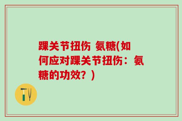 踝关节扭伤 氨糖(如何应对踝关节扭伤:氨糖的功效?)-第1张图片-氨糖科普网 踝关节扭伤 氨糖(如何应对踝关节扭伤:氨糖的功效?)-第1张图片-氨糖科普网