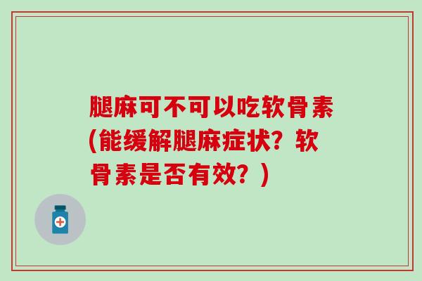 腿麻可不可以吃软骨素(能缓解腿麻症状？软骨素是否有效？)-第1张图片-氨糖科普网