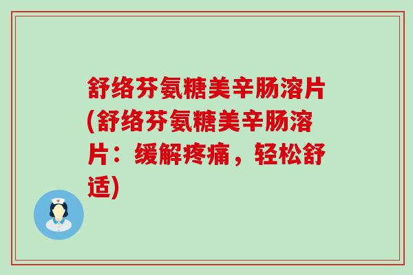 舒络芬氨糖美辛肠溶片(舒络芬氨糖美辛肠溶片:缓解疼痛,轻松舒适)-第1张图片-氨糖科普网 舒络芬氨糖美辛肠溶片(舒络芬氨糖美辛肠溶片:缓解疼痛,轻松舒适)-第1张图片-氨糖科普网