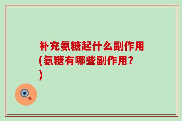 补充氨糖起什么副作用(氨糖有哪些副作用?)-第1张图片-氨糖科普网 补充氨糖起什么副作用(氨糖有哪些副作用?)-第1张图片-氨糖科普网