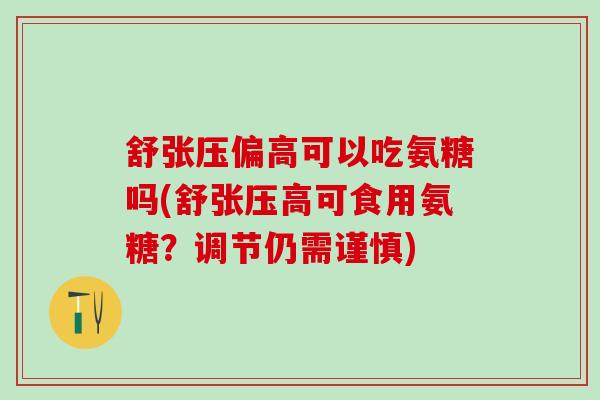 舒张压偏高可以吃氨糖吗(舒张压高可食用氨糖?调节仍需谨慎)-第1张图片-氨糖科普网 舒张压偏高可以吃氨糖吗(舒张压高可食用氨糖?调节仍需谨慎)-第1张图片-氨糖科普网