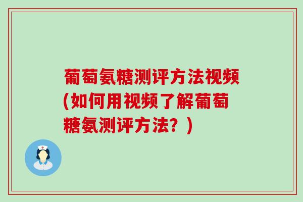 葡萄氨糖测评方法视频(如何用视频了解葡萄糖氨测评方法？)-第1张图片-氨糖科普网