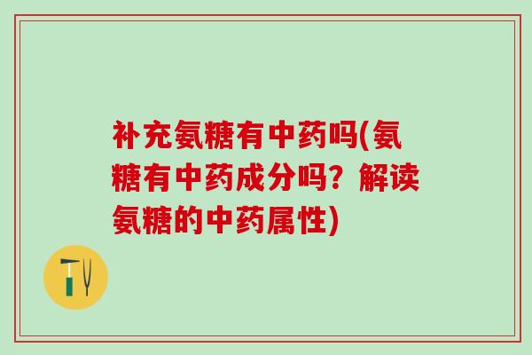 补充氨糖有中药吗(氨糖有中药成分吗?解读氨糖的中药属性)-第1张图片-氨糖科普网 补充氨糖有中药吗(氨糖有中药成分吗?解读氨糖的中药属性)-第1张图片-氨糖科普网