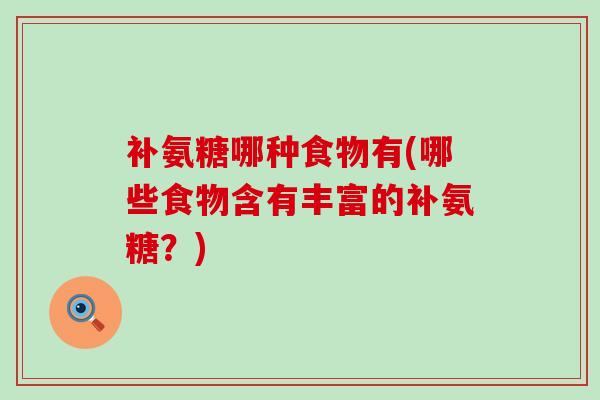 补氨糖哪种食物有(哪些食物含有丰富的补氨糖?)-第1张图片-氨糖科普网 补氨糖哪种食物有(哪些食物含有丰富的补氨糖?)-第1张图片-氨糖科普网