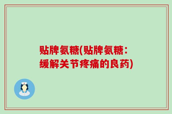 贴牌氨糖(贴牌氨糖:缓解关节疼痛的良药)-第1张图片-氨糖科普网 贴牌氨糖(贴牌氨糖:缓解关节疼痛的良药)-第1张图片-氨糖科普网