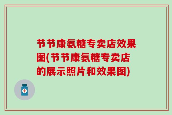 节节康氨糖专卖店效果图(节节康氨糖专卖店的展示照片和效果图)-第1张图片-氨糖科普网 节节康氨糖专卖店效果图(节节康氨糖专卖店的展示照片和效果图)-第1张图片-氨糖科普网
