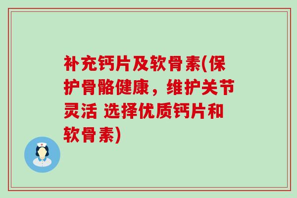 补充钙片及软骨素(保护骨骼健康,维护关节灵活 选择优质钙片和软骨素)-第1张图片-氨糖科普网 补充钙片及软骨素(保护骨骼健康,维护关节灵活 选择优质钙片和软骨素)-第1张图片-氨糖科普网