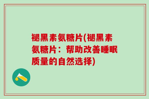 褪黑素氨糖片(褪黑素氨糖片:帮助改善睡眠质量的自然选择)-第1张图片-氨糖科普网 褪黑素氨糖片(褪黑素氨糖片:帮助改善睡眠质量的自然选择)-第1张图片-氨糖科普网