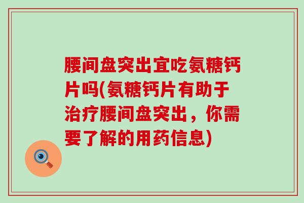 腰间盘突出宜吃氨糖钙片吗(氨糖钙片有助于治疗腰间盘突出，你需要了解的用药信息)-第1张图片-氨糖科普网