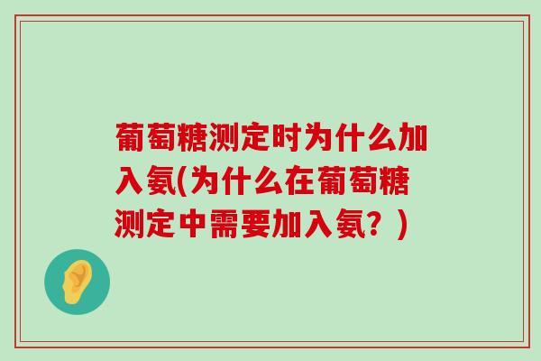 葡萄糖测定时为什么加入氨(为什么在葡萄糖测定中需要加入氨？)-第1张图片-氨糖科普网