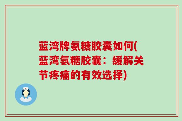 蓝湾牌氨糖胶囊如何(蓝湾氨糖胶囊:缓解关节疼痛的有效选择)-第1张图片-氨糖科普网 蓝湾牌氨糖胶囊如何(蓝湾氨糖胶囊:缓解关节疼痛的有效选择)-第1张图片-氨糖科普网