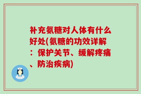 补充氨糖对人体有什么好处(氨糖的功效详解:保护关节、缓解疼痛、防治疾病)-第1张图片-氨糖科普网 补充氨糖对人体有什么好处(氨糖的功效详解:保护关节、缓解疼痛、防治疾病)-第1张图片-氨糖科普网